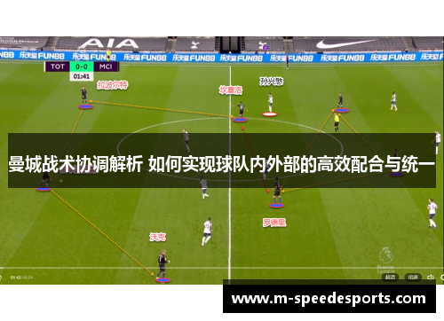 曼城战术协调解析 如何实现球队内外部的高效配合与统一