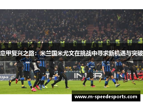 意甲复兴之路：米兰国米尤文在挑战中寻求新机遇与突破