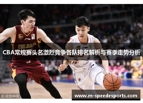 CBA常规赛头名激烈竞争各队排名解析与赛季走势分析