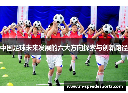 中国足球未来发展的六大方向探索与创新路径