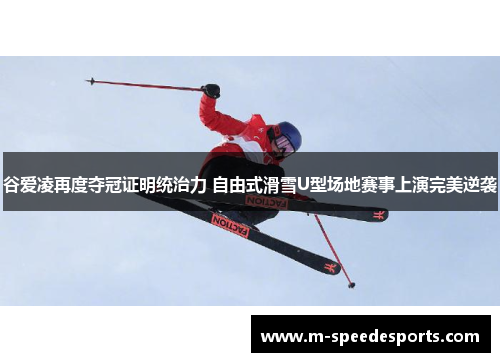谷爱凌再度夺冠证明统治力 自由式滑雪U型场地赛事上演完美逆袭