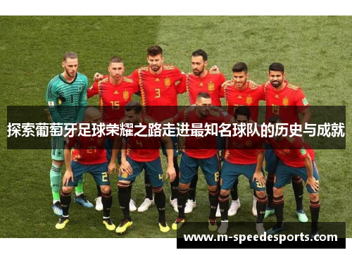 探索葡萄牙足球荣耀之路走进最知名球队的历史与成就